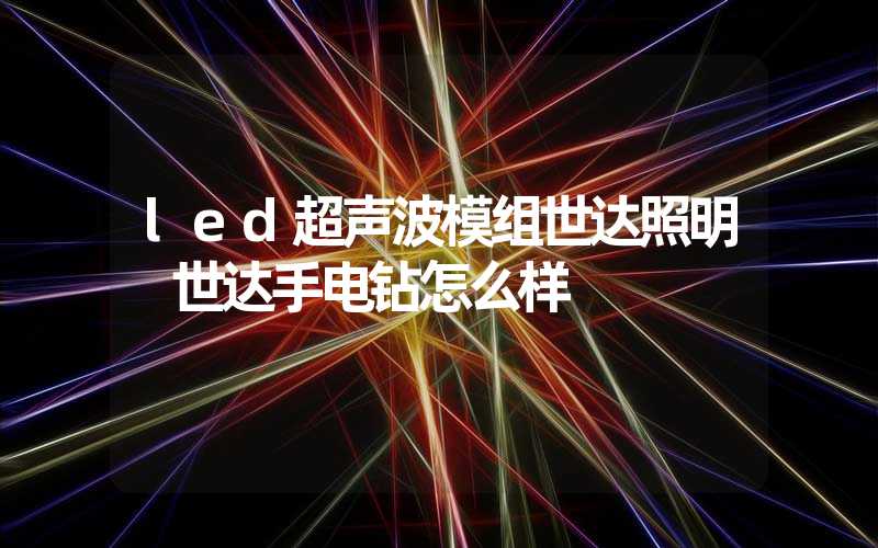 led超声波模组世达照明 世达手电钻怎么样